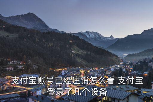  支付寶賬號已經(jīng)注銷怎么看 支付寶 登錄了幾個設備