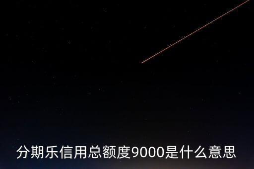 分期樂信用額度是什么，分期樂信用總額度9000是什么意思