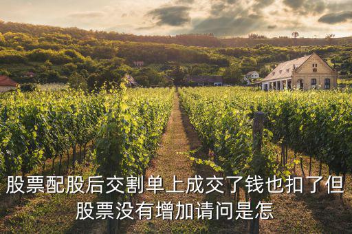 配股賣出為什么扣錢，股票配股后交割單上成交了錢也扣了但股票沒有增加請(qǐng)問是怎