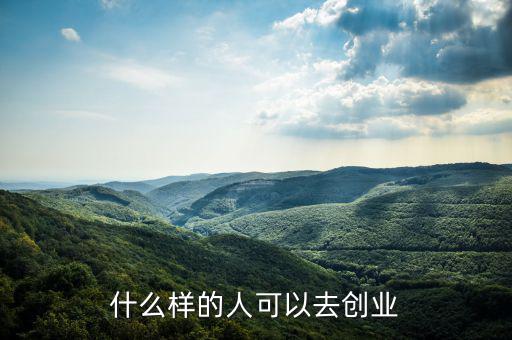 什么樣的人能創(chuàng)業(yè)，什么樣的人可以去創(chuàng)業(yè)