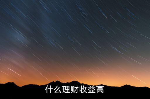 什么理財(cái)收益高，什么樣的理財(cái)產(chǎn)品的收益高一些