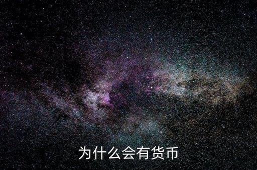 為什么會(huì)產(chǎn)生貨幣，為什么要有貨幣的產(chǎn)生