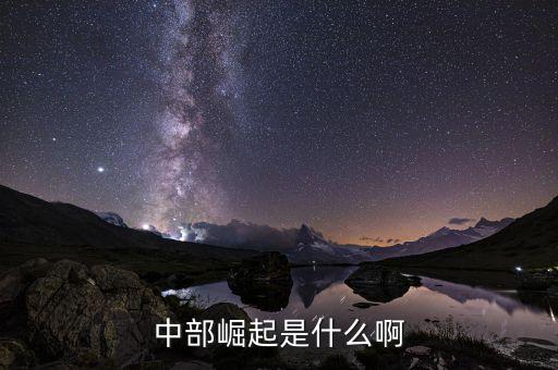 中部崛起指什么，中部崛起是什么啊
