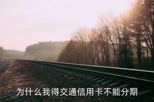 交通銀行信用卡為什么不能分期，為什么交行的信用卡不能分期
