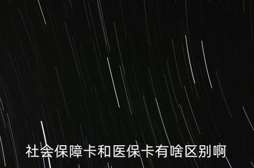 醫(yī)?？ê蜕绫？ㄓ惺裁磪^(qū)別，社會保障卡和醫(yī)?？ㄓ猩秴^(qū)別啊