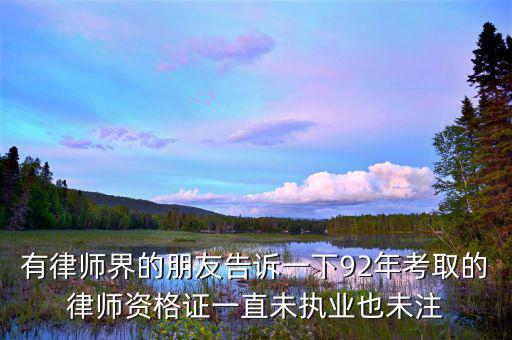 什么是沒(méi)有注冊(cè)的律師，有律師界的朋友告訴一下92年考取的律師資格證一直未執(zhí)業(yè)也未注
