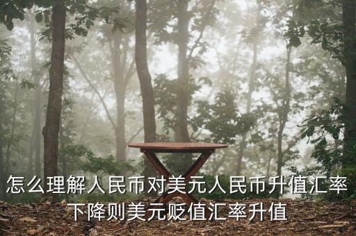 人民幣對美元講的說明什么，怎么理解人民幣對美元人民幣升值匯率下降則美元貶值匯率升值