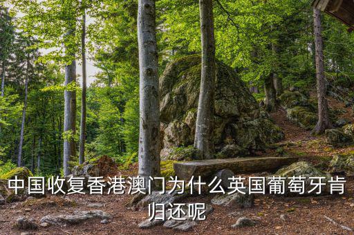 為什么英國(guó)會(huì)交還香港，中國(guó)收復(fù)香港澳門為什么英國(guó)葡萄牙肯歸還呢