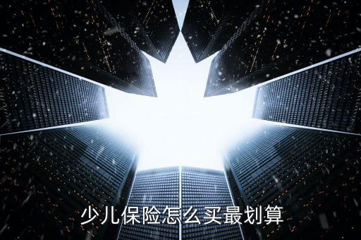  少兒保險(xiǎn)怎么買(mǎi)最劃算