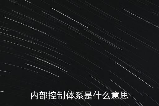 公司內(nèi)控是什么意思，內(nèi)部控制體系是什么意思