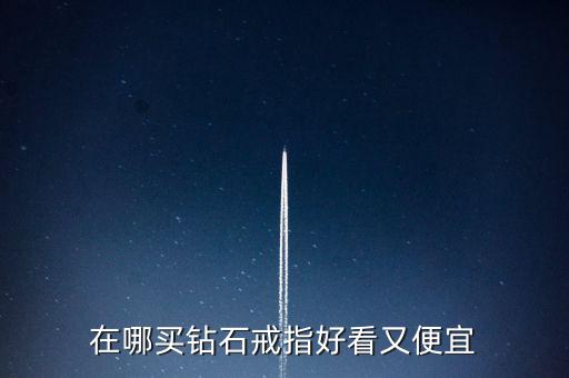 怎么買鉆戒劃算,買鉆戒不僅是求婚，還要學(xué)會(huì)選擇合適購買渠道
