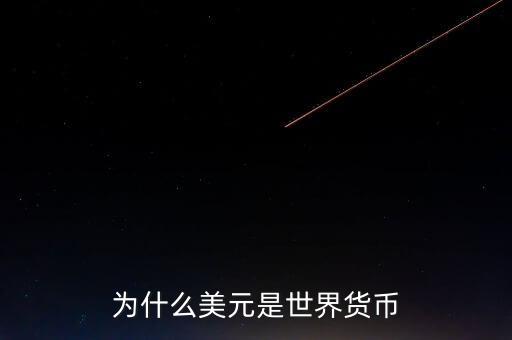 為什么美元國際貨幣，為什么把美元作為國際通用貨幣