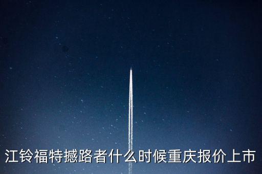 江鈴福特everest什么時(shí)候上市，20l4福特everest量產(chǎn)版什么時(shí)候國(guó)產(chǎn)上市