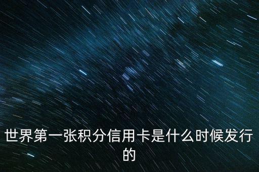 世界上第一信用卡什么時(shí)候生產(chǎn)，世界上第一張信用卡是什么時(shí)候誕生的