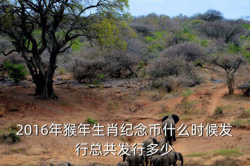2016猴生肖幣什么時(shí)候發(fā)行，中國人民銀行紀(jì)念幣2016猴幣什么時(shí)間發(fā)行