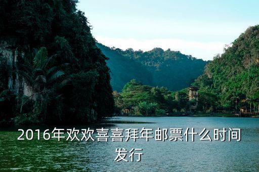 2016拜年二郵票什么時候發(fā)行，2016年歡歡喜喜拜年郵票什么時間發(fā)行