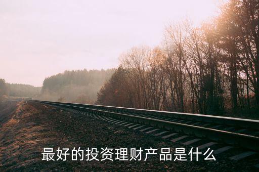 投資理財(cái)什么好，投資什么理財(cái)產(chǎn)品好