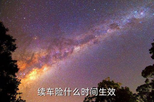 車險提前續(xù)保什么時候生效，續(xù)保買車險多久生效