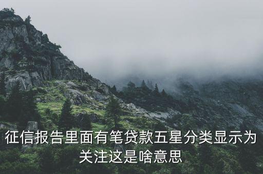 什么叫信用關(guān)注，征信報告里面有筆貸款五星分類顯示為關(guān)注這是啥意思