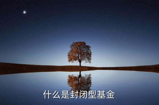 什么是封閉式基金，封閉式基金指的是什么