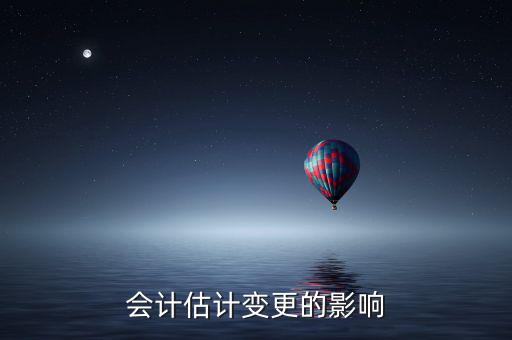 公司換會(huì)計(jì)對(duì)公司有什么影響，會(huì)計(jì)估計(jì)變更的影響