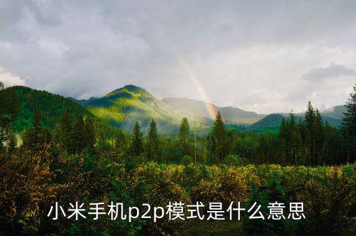 p2p住宿模式什么意思，小米手機(jī)p2p模式是什么意思