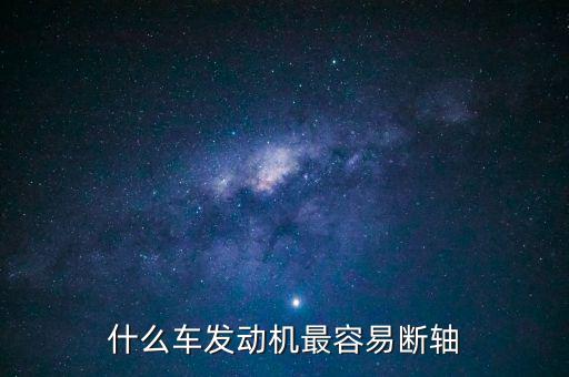 什么品牌車最容易斷軸，什么車發(fā)動(dòng)機(jī)最容易斷軸
