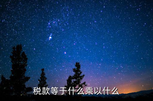 稅收是什么乘以稅率，稅款等于什么乘以什么