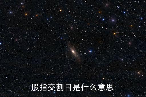 股指交割日是什么意思，股指交割日什么意思