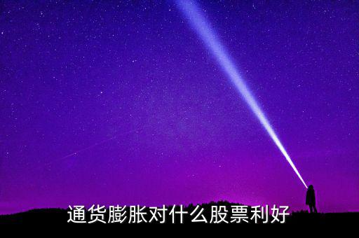 通貨膨脹投資什么股票，通貨膨脹對什么股票利好