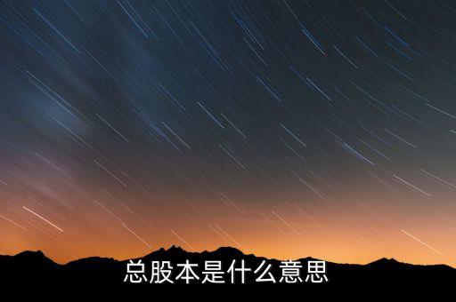 股本是什么意思，總股本是什么意思