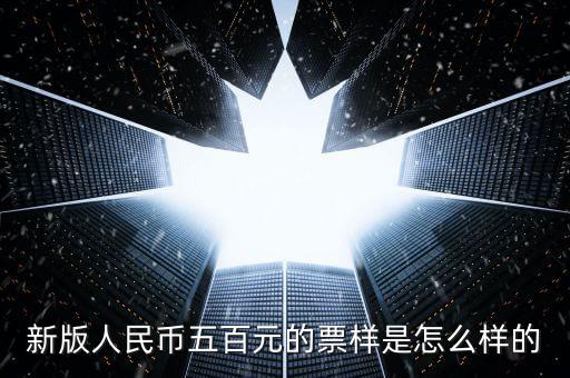 500元票樣是什么樣，新版人民幣五百元的票樣是怎么樣的