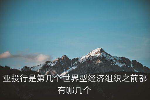 亞開(kāi)行是什么，亞投行是第幾個(gè)世界型經(jīng)濟(jì)組織之前都有哪幾個(gè)