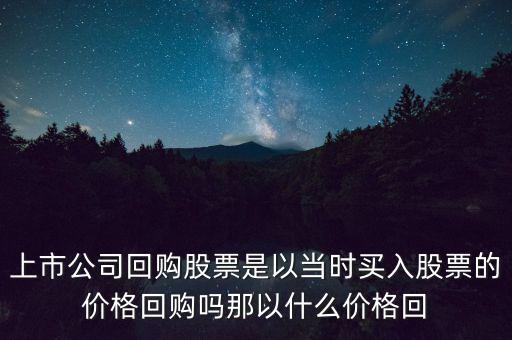 上市公司回購(gòu)股票是以當(dāng)時(shí)買入股票的價(jià)格回購(gòu)嗎那以什么價(jià)格回