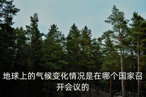 地球上的氣候變化情況是在哪個(gè)國家召開會(huì)議的