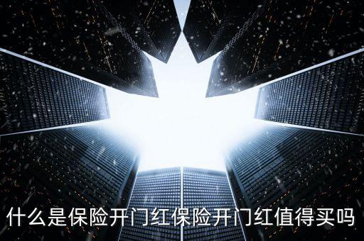 保險公司開門紅是什么，什么是保險開門紅保險開門紅值得買嗎