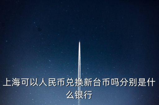 上?？梢匀嗣駧艃稉Q新臺幣嗎分別是什么銀行