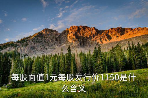 每股面值1元是什么，每股面值1元每股發(fā)行價(jià)1150是什么含義
