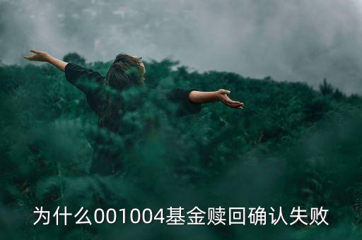 為什么基金贖回確認(rèn)失敗，為什么001004基金贖回確認(rèn)失敗