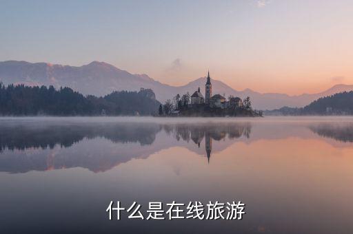 什么是在線旅游業(yè)，什么是在線旅游