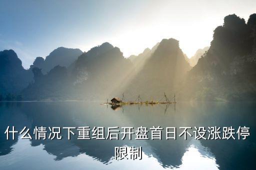 什么情況下重組后開盤首日不設漲跌停限制