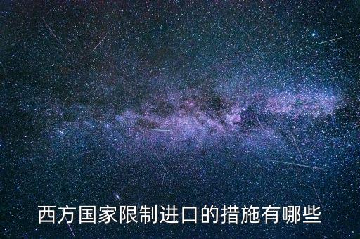 什么是緊急限制進(jìn)口措施，西方國(guó)家限制進(jìn)口的措施有哪些