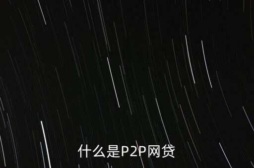 網(wǎng)上借貸是什么，什么是P2P網(wǎng)貸