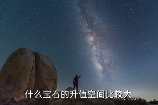 什么珠寶升值巨大，什么寶石的升值空間比較大