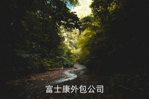 進富士康外包廠商是做什么，富士康外包廠主要是做甚么呢