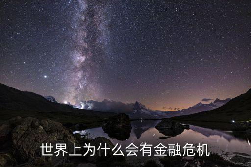 為什么會(huì)產(chǎn)生金融危機(jī)，世界上為什么會(huì)有金融危機(jī)