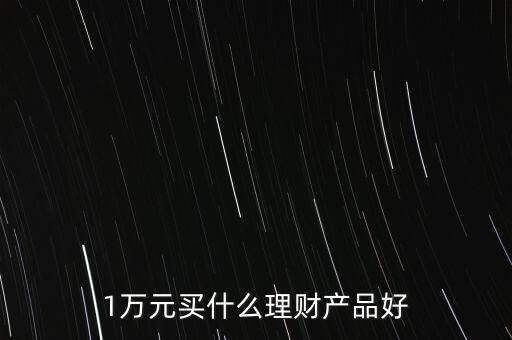 一萬買什么理財產品，1萬元可以買哪些理財產品