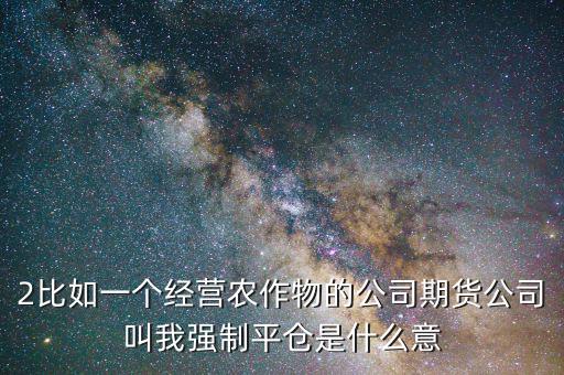 股票臨界點是什么意思，2比如一個經(jīng)營農(nóng)作物的公司期貨公司叫我強(qiáng)制平倉是什么意