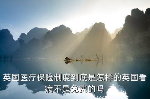 英國(guó)醫(yī)療為什么免費(fèi)，英國(guó)醫(yī)療保險(xiǎn)制度到底是怎樣的英國(guó)看病不是免費(fèi)的嗎