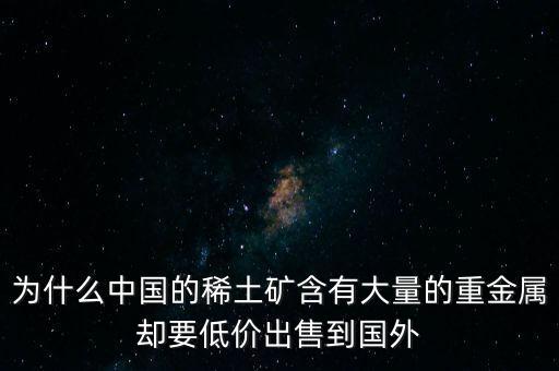 中國(guó)為什么稀土很便宜，為什么我國(guó)稀土賣(mài)的便宜我國(guó)買(mǎi)鋼鐵貴